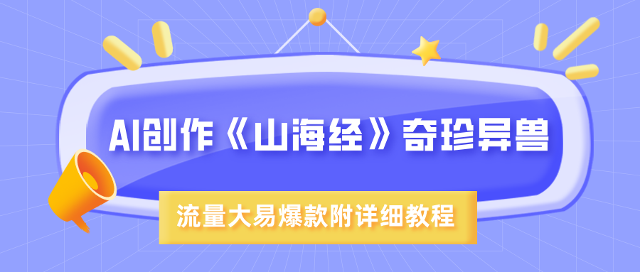 AI创作《山海经》奇珍异兽,超现实画风,流量大易爆款,附详细教程搞钱项目网-网创项目资源站-副业项目-创业项目-搞钱项目搞钱项目网