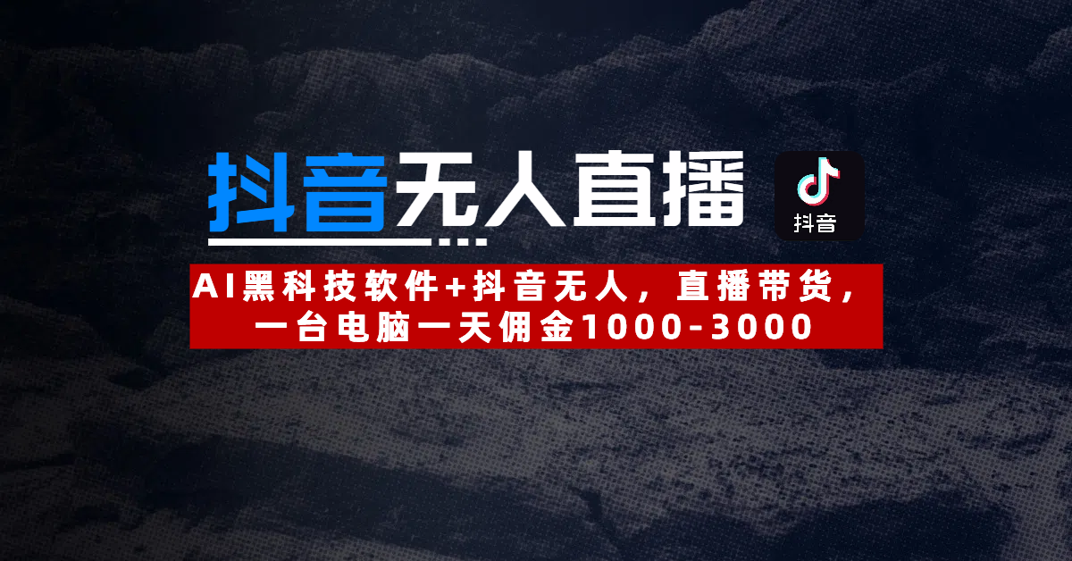 【抖音无人直播】AI黑科技软件+抖音无人直播带货,一台电脑一天佣金1000-3000搞钱项目网-网创项目资源站-副业项目-创业项目-搞钱项目搞钱项目网