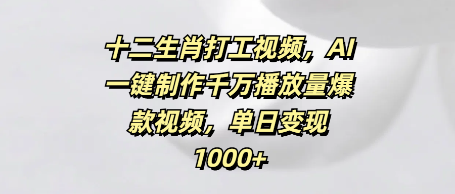 十二生肖打工视频,AI一键制作千万播放量爆款视频,单日变现1000+搞钱项目网-网创项目资源站-副业项目-创业项目-搞钱项目搞钱项目网