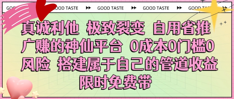 真诚利他 极致裂变 自用省推广赚的神仙平台 0成本0门槛0风险0囤货 时间地点不限 搭建属于自己的管道收益 限时免费带搞钱项目网-网创项目资源站-副业项目-创业项目-搞钱项目搞钱项目网