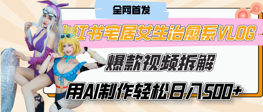 小红书宅居女生治愈系VLOG爆款视频拆解，用AI制作也能轻松日入500+，有手就行！搞钱项目网-网创项目资源站-副业项目-创业项目-搞钱项目搞钱项目网