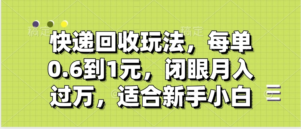 快递回收自助玩法，没单收益0.6到1元，闭眼也能月入一万，适合新手小白搞钱项目网-网创项目资源站-副业项目-创业项目-搞钱项目搞钱项目网
