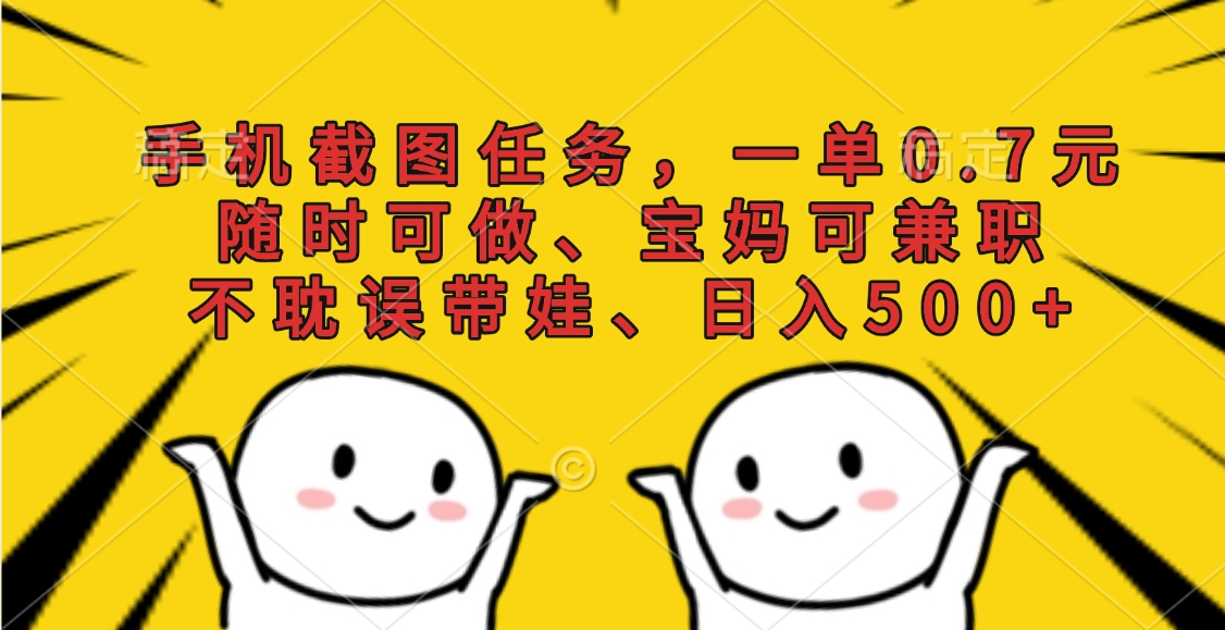 手机截图任务，一单0.7元，随时可做、宝妈可兼职，不耽误带娃、日入500+搞钱项目网-网创项目资源站-副业项目-创业项目-搞钱项目搞钱项目网