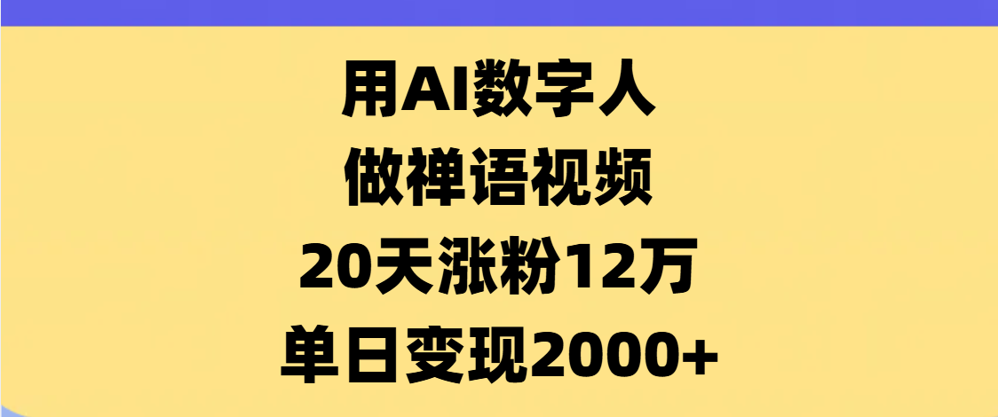 AI数字人,禅语视频,20天涨粉12万,单日变现2000+搞钱项目网-网创项目资源站-副业项目-创业项目-搞钱项目搞钱项目网