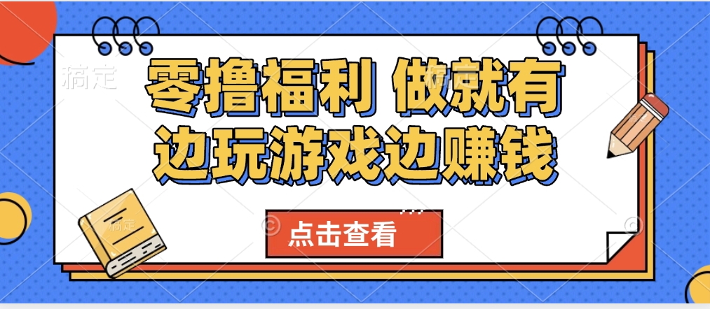 最新0撸福利 有手机就行随时随地做 纯净无广告 边玩游戏边赚 轻松日入500+搞钱项目网-网创项目资源站-副业项目-创业项目-搞钱项目搞钱项目网