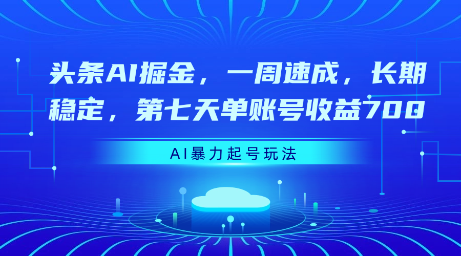 头条AI掘金,一周速成,长期稳定,第七天单账号收益700搞钱项目网-网创项目资源站-副业项目-创业项目-搞钱项目搞钱项目网