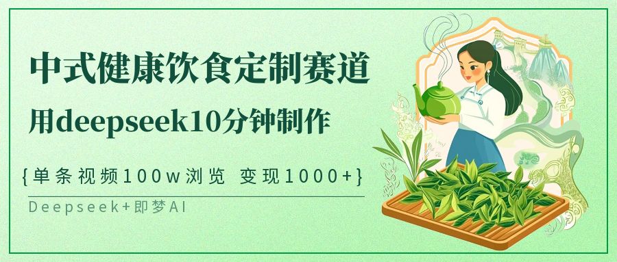 爆火中式健康饮食定制赛道,用deepseek10分钟制作单条视频100w浏览变现1000+搞钱项目网-网创项目资源站-副业项目-创业项目-搞钱项目搞钱项目网
