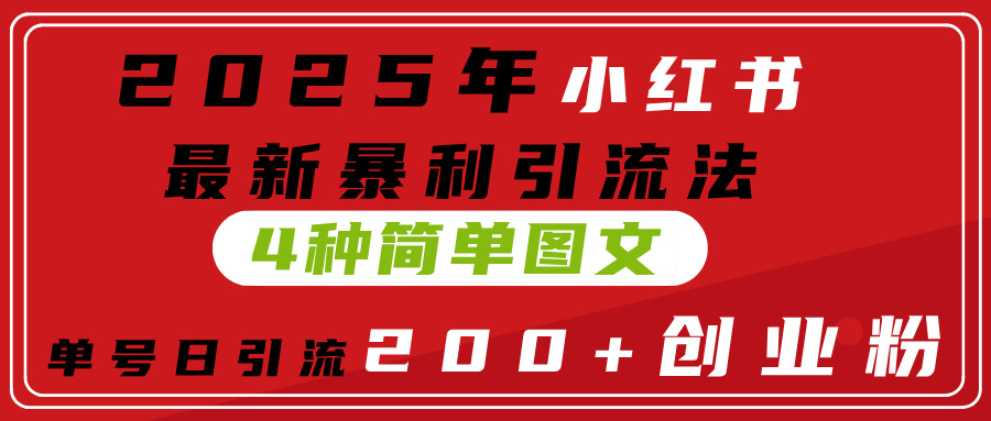 2025年小红书最新暴利引流法，4种简单图文，单号日引流200+创业粉(附无脑抄模板）搞钱项目网-网创项目资源站-副业项目-创业项目-搞钱项目搞钱项目网