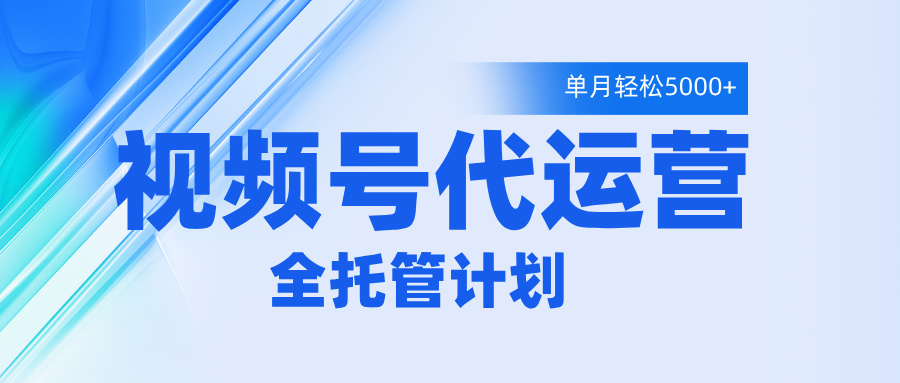 视频号代运营2.0，全程托管招募，单月轻松变现5000+搞钱项目网-网创项目资源站-副业项目-创业项目-搞钱项目搞钱项目网