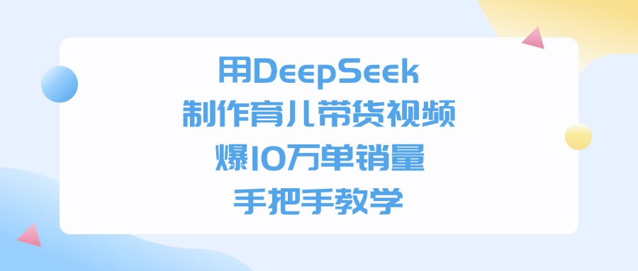 用DeepSeek制作育儿带货视频,爆10万单销量,手把手教学搞钱项目网-网创项目资源站-副业项目-创业项目-搞钱项目搞钱项目网
