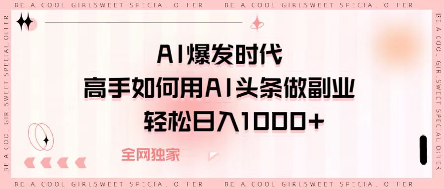AI爆发时代，高手如何用AI头条做副业，轻松日入1000+搞钱项目网-网创项目资源站-副业项目-创业项目-搞钱项目搞钱项目网