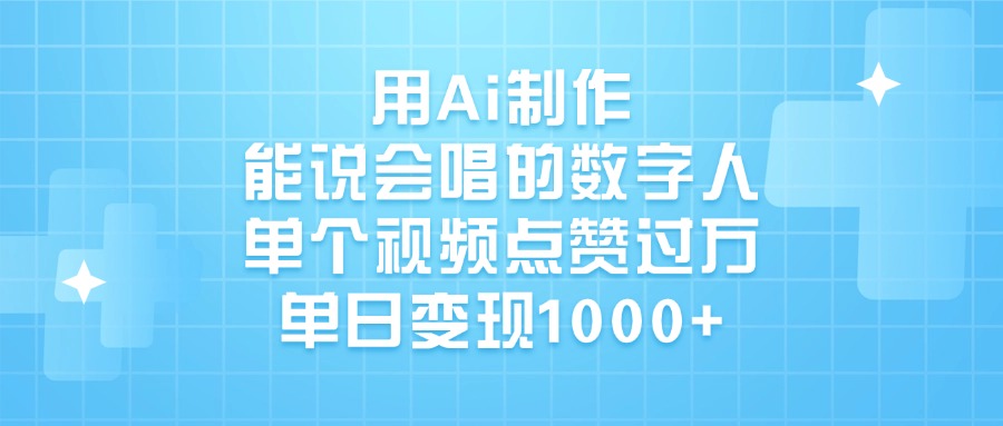 用Ai制作，能说会唱的数字人，单个视频点赞过万，单日变现1000+搞钱项目网-网创项目资源站-副业项目-创业项目-搞钱项目搞钱项目网
