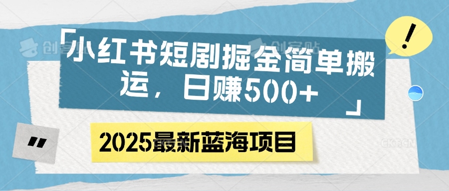 小红书短剧掘金，简单搬运，日赚500+搞钱项目网-网创项目资源站-副业项目-创业项目-搞钱项目搞钱项目网
