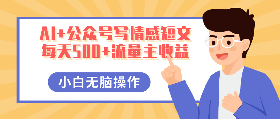 AI+公众号写情感短文,每天500+流量主收益,多号矩阵无脑操作,小白轻松上手,保姆级教程搞钱项目网-网创项目资源站-副业项目-创业项目-搞钱项目搞钱项目网