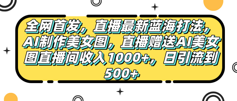 全网首发,直播最新蓝海打法,AI制作美女图,直播赠送AI美女图直播间收入1000+,日引流到500+,搞钱项目网-网创项目资源站-副业项目-创业项目-搞钱项目搞钱项目网