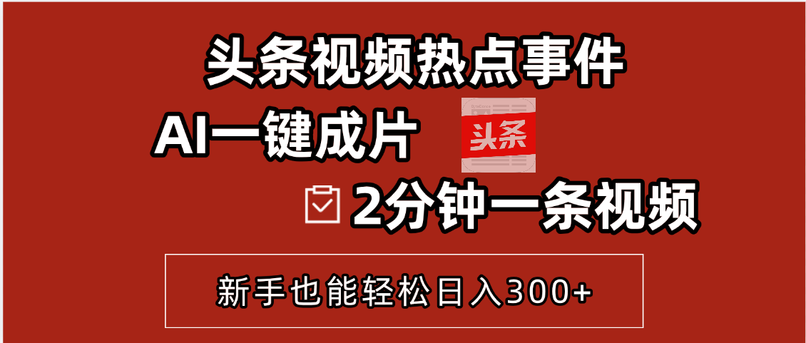 头条视频热点事件， AI一键成片，2分钟一条视频，新手也能轻松日入300+搞钱项目网-网创项目资源站-副业项目-创业项目-搞钱项目搞钱项目网