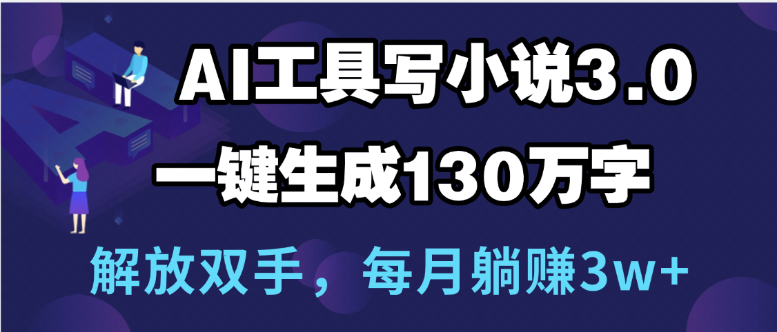 用AI工具写小说3.0,一键生成130万字,解放双手,每月躺赚3w+搞钱项目网-网创项目资源站-副业项目-创业项目-搞钱项目搞钱项目网