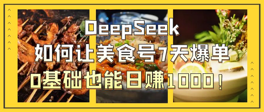 DeepSeek如何让美食号7天爆单，0基础也能日赚1000！搞钱项目网-网创项目资源站-副业项目-创业项目-搞钱项目搞钱项目网