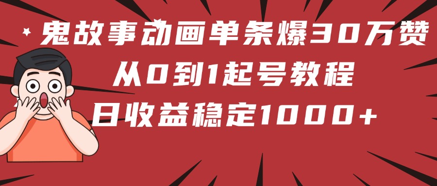 鬼故事动画单条爆30万赞!从0到1起号教程 日收益稳定1000+搞钱项目网-网创项目资源站-副业项目-创业项目-搞钱项目搞钱项目网