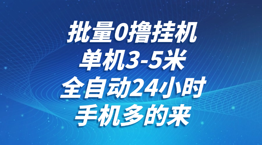 批量0撸全自动挂机，单机3-5米，全自动24小时，手机多的来，不养鸡，无风控，无网络限制搞钱项目网-网创项目资源站-副业项目-创业项目-搞钱项目搞钱项目网