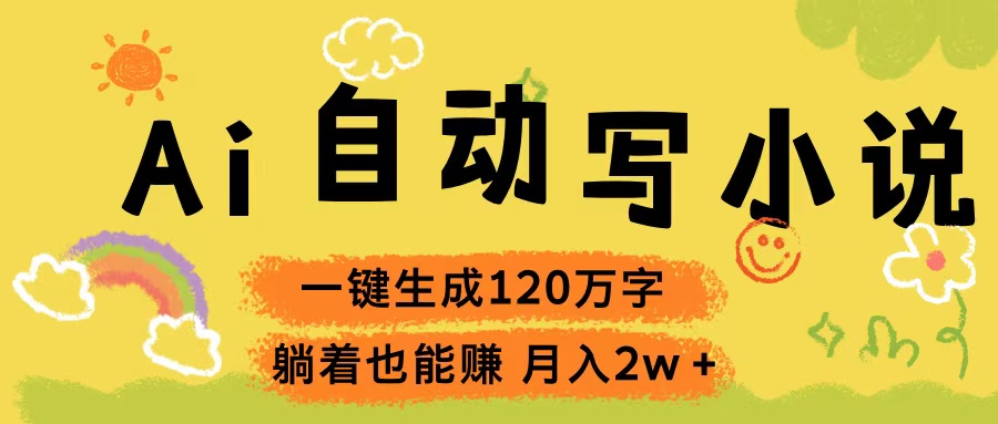 Ai自动写小说，一键生成120万字，躺着也能赚，轻松月入2w+搞钱项目网-网创项目资源站-副业项目-创业项目-搞钱项目搞钱项目网