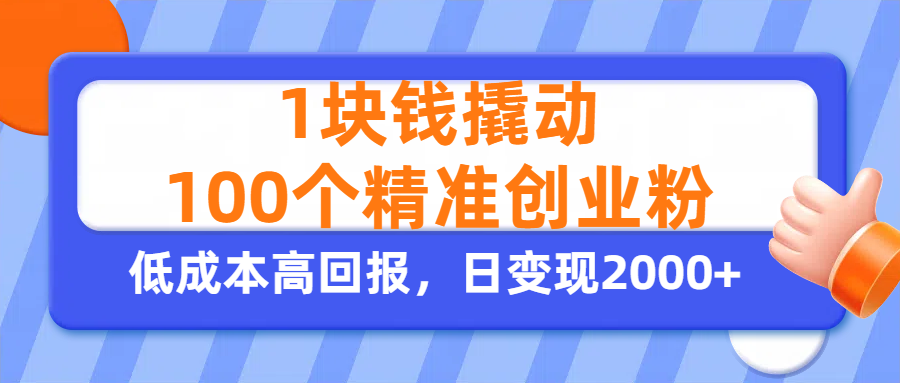 1块钱撬动100个精准创业粉，单人单日引流500+创业粉，日变现2000+搞钱项目网-网创项目资源站-副业项目-创业项目-搞钱项目搞钱项目网