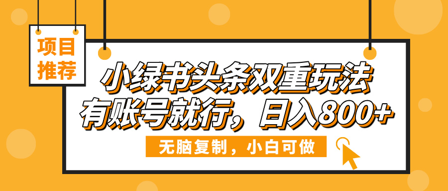 小绿书头条双重玩法,有账号就行,日入800+搞钱项目网-网创项目资源站-副业项目-创业项目-搞钱项目搞钱项目网