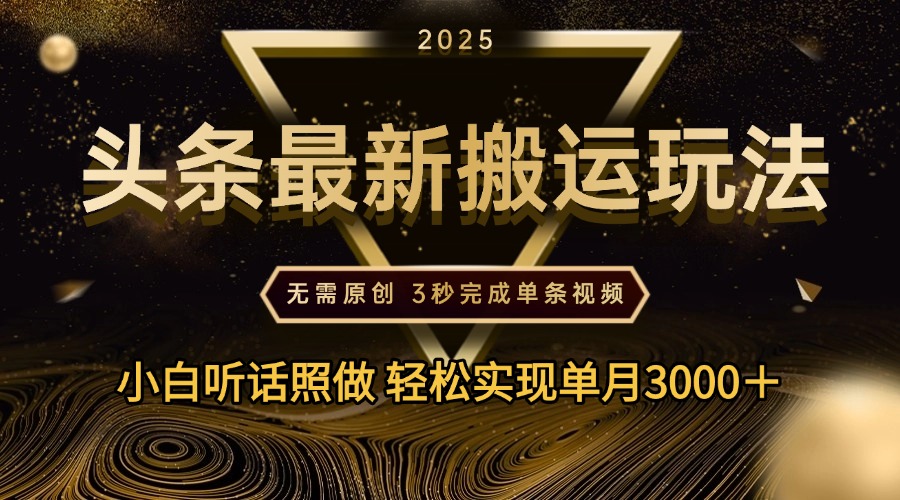 2025年今日头条最新搬运玩法，无需原创3秒完成视频轻松实现单月3000＋搞钱项目网-网创项目资源站-副业项目-创业项目-搞钱项目搞钱项目网