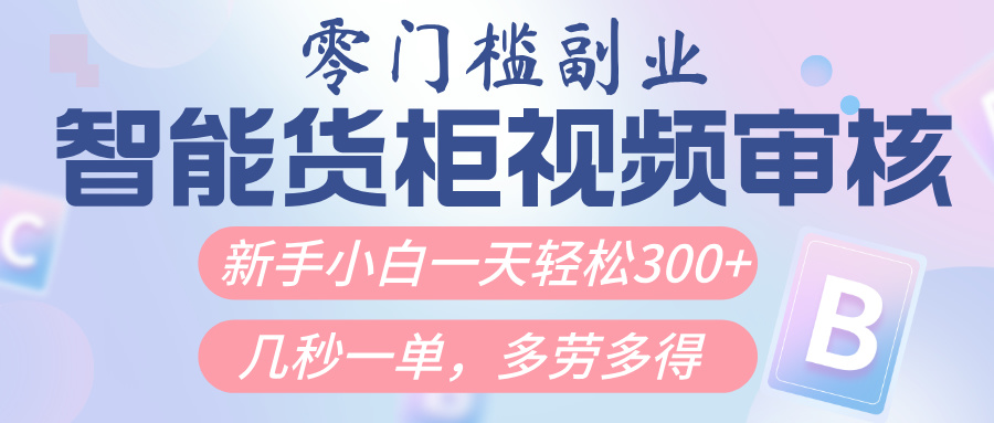 智能货柜视频审核，几秒一单，多劳多得，新人小白一天轻松300+，零门槛搞钱项目网-网创项目资源站-副业项目-创业项目-搞钱项目搞钱项目网