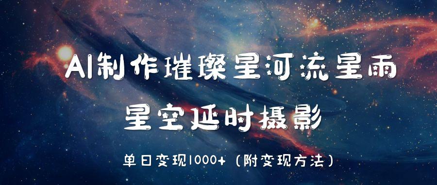 AI制作璀璨星河流星雨，星空延时摄影，单日变现1000+搞钱项目网-网创项目资源站-副业项目-创业项目-搞钱项目搞钱项目网