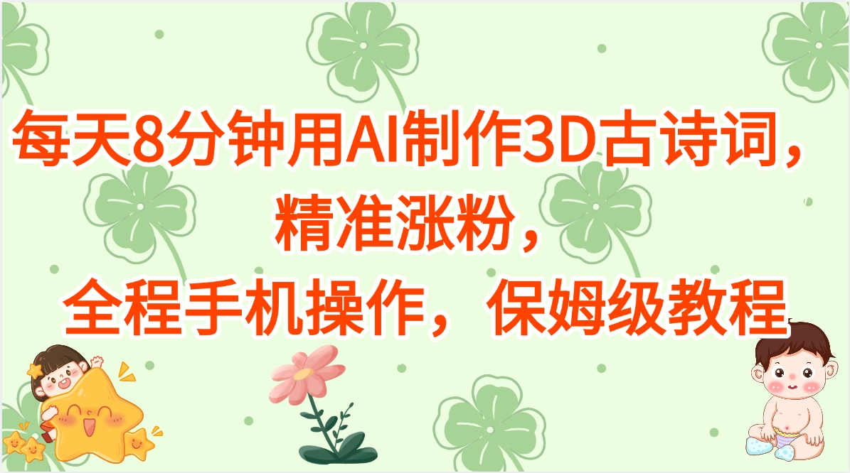 每天8分钟用AI制作3D古诗词，精准涨粉，全程手机操作，保姆级教程搞钱项目网-网创项目资源站-副业项目-创业项目-搞钱项目搞钱项目网
