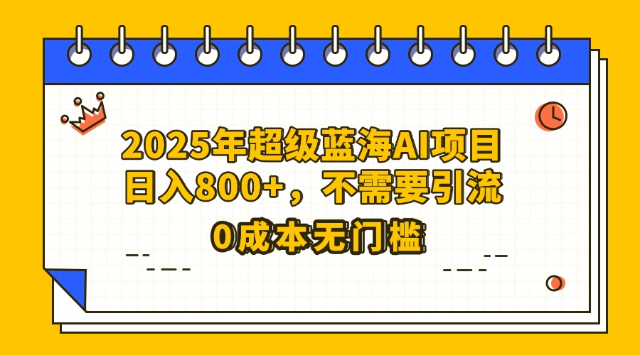 25年超级蓝海AI项目日入800+,不需要引流零成本搞钱项目网-网创项目资源站-副业项目-创业项目-搞钱项目搞钱项目网