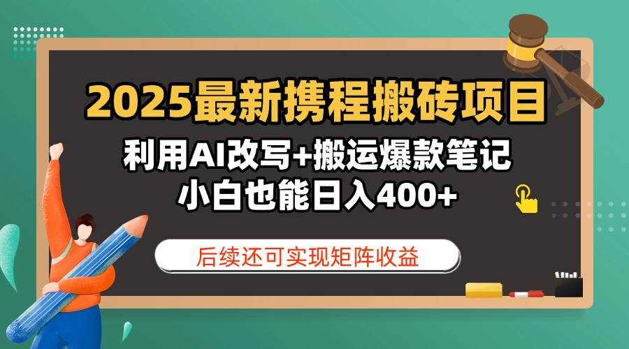 2025最新携程搬砖项目，利用AI改写+搬运爆款笔记，小白也能日入400+，后续还可实现矩阵收益搞钱项目网-网创项目资源站-副业项目-创业项目-搞钱项目搞钱项目网