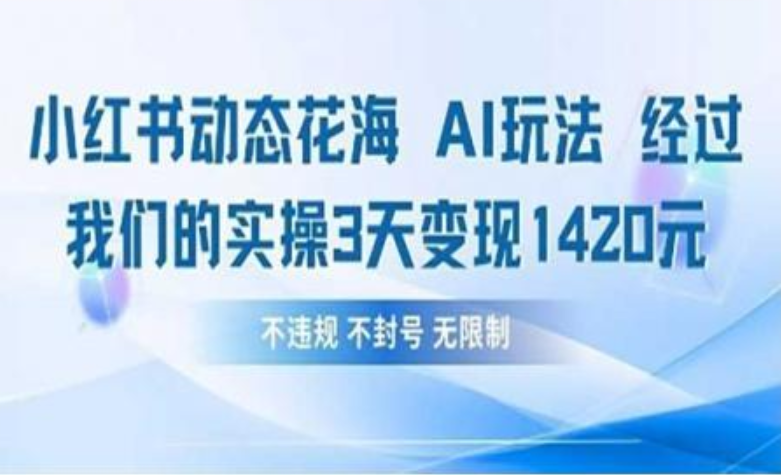 小红书动态花海AI玩法 我们实操3天变现1420搞钱项目网-网创项目资源站-副业项目-创业项目-搞钱项目搞钱项目网