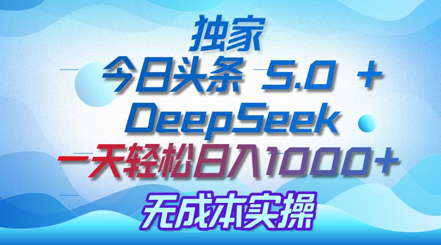 独家揭秘:今日头条 5.0 和 DeepSeek,无成本日入 1000 + 的实操秘诀搞钱项目网-网创项目资源站-副业项目-创业项目-搞钱项目搞钱项目网