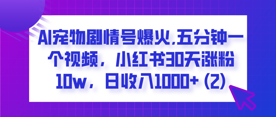 AI宠物剧情号爆火,五分钟一个视频,小红书30天涨粉10w,日收入1000+搞钱项目网-网创项目资源站-副业项目-创业项目-搞钱项目搞钱项目网