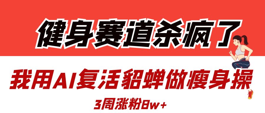 健身赛道杀疯了？我用AI复活貂蝉做瘦身操，3周涨粉8W搞钱项目网-网创项目资源站-副业项目-创业项目-搞钱项目搞钱项目网