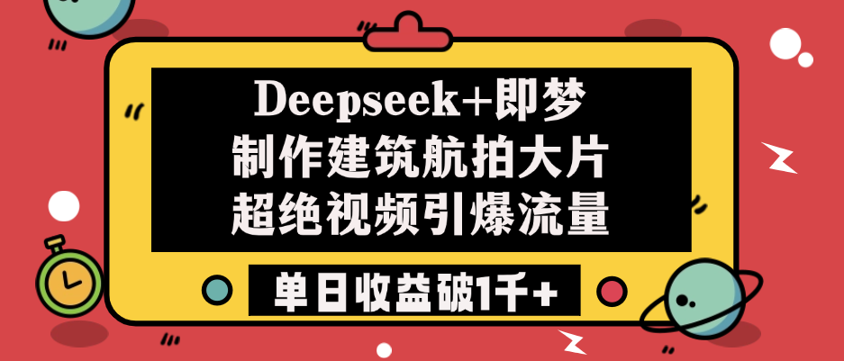 Deepseek+即梦制作建筑航拍大片，超绝视频引爆流量，单日收益破1千+搞钱项目网-网创项目资源站-副业项目-创业项目-搞钱项目搞钱项目网