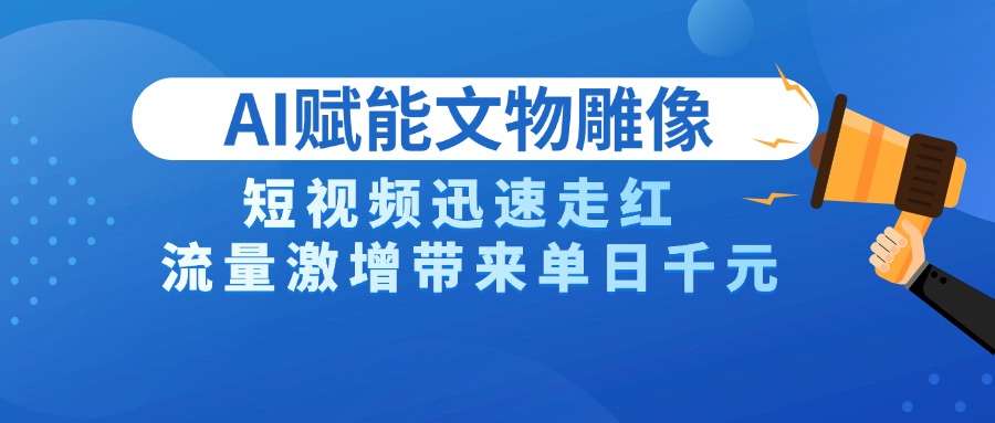 AI技术赋能文物雕像创作,短视频迅速走红,流量激增带来单日千元搞钱项目网-网创项目资源站-副业项目-创业项目-搞钱项目搞钱项目网