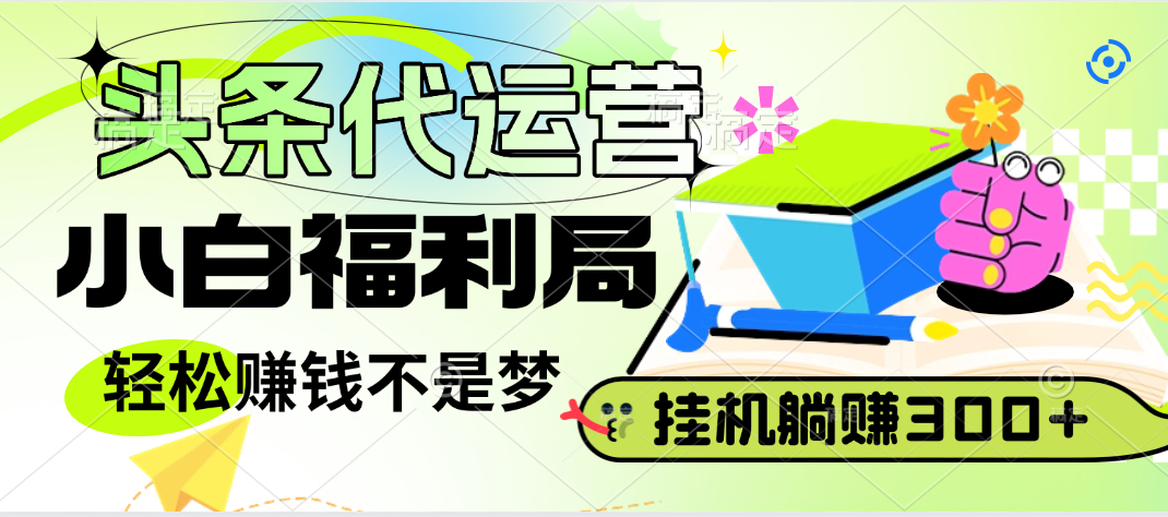 头条号托管躺赚项目，小白福利局，每天十分钟，收益几百块搞钱项目网-网创项目资源站-副业项目-创业项目-搞钱项目搞钱项目网
