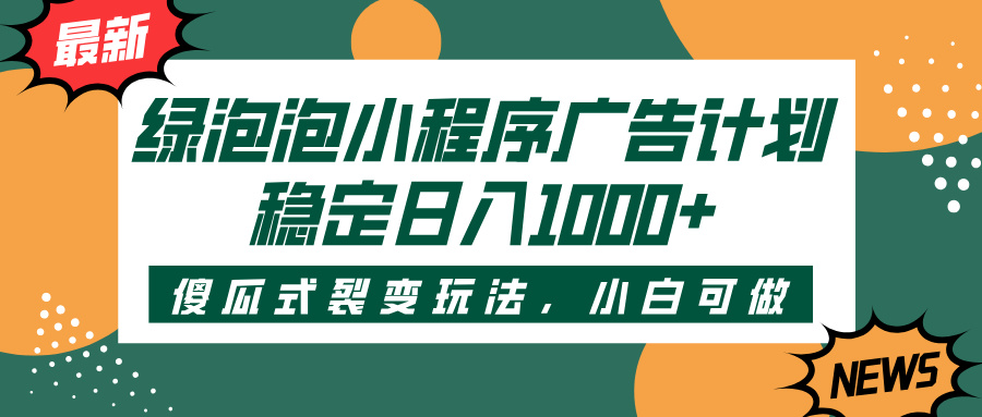 绿泡泡小程序广告计划,傻瓜式裂变玩法,稳定日入1000+搞钱项目网-网创项目资源站-副业项目-创业项目-搞钱项目搞钱项目网