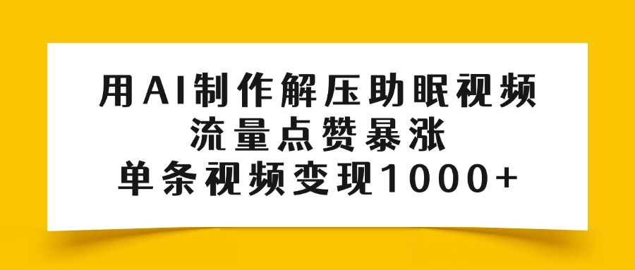 用AI制作解压助眠视频，流量点赞暴涨，单条视频变现1000+搞钱项目网-网创项目资源站-副业项目-创业项目-搞钱项目搞钱项目网
