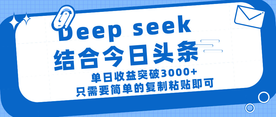 deep seek 结 合今日 头 条， 单 日收 益突破 3000+ ， 只需要 简单 的复制粘贴 即可搞钱项目网-网创项目资源站-副业项目-创业项目-搞钱项目搞钱项目网