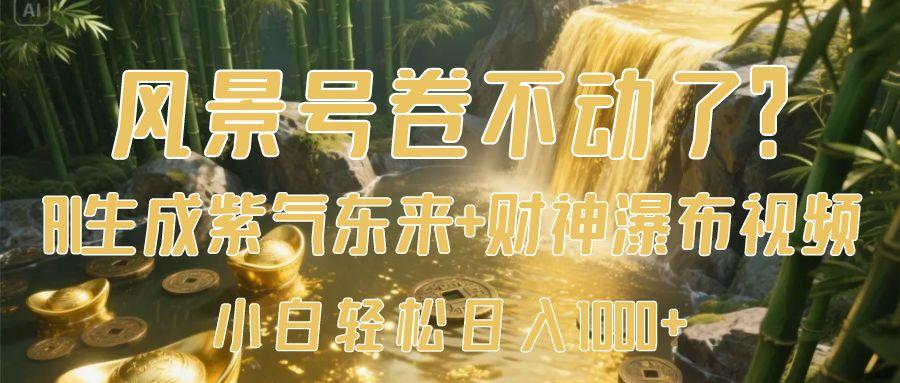 风景号卷不动了？AI一键生成紫气东来+财神瀑布视频，小白轻松日入1000+搞钱项目网-网创项目资源站-副业项目-创业项目-搞钱项目搞钱项目网