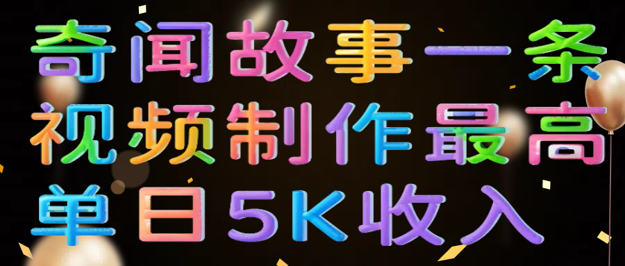 奇闻故事一条视频制作最高单日5K收入搞钱项目网-网创项目资源站-副业项目-创业项目-搞钱项目搞钱项目网