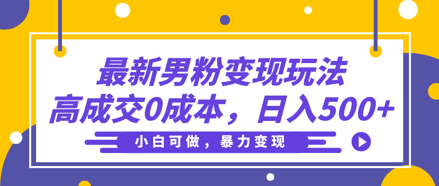 最新男粉变现玩法，高成交0成本，小白可做，轻松日入500+搞钱项目网-网创项目资源站-副业项目-创业项目-搞钱项目搞钱项目网