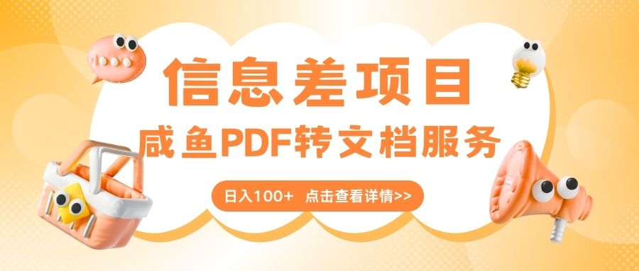 最新信息差项目，咸鱼PDF转文档服务，日入100+搞钱项目网-网创项目资源站-副业项目-创业项目-搞钱项目搞钱项目网