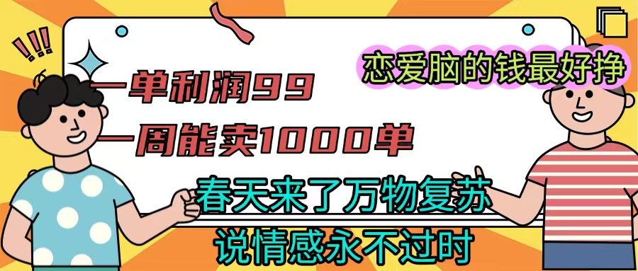《一单利润99 一周能出1000单，春天来了，万物复苏，恋爱脑的钱最好赚》搞钱项目网-网创项目资源站-副业项目-创业项目-搞钱项目搞钱项目网