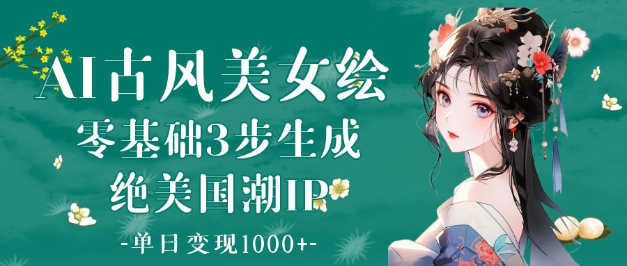 AI古风美女绘:零基础3步生成绝美国潮IP 单日变现1000+搞钱项目网-网创项目资源站-副业项目-创业项目-搞钱项目搞钱项目网