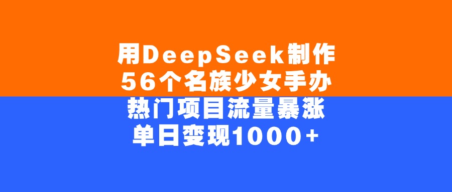 用DeepSeek制作56个名族少女手办,热门项目流量暴涨,单日变现1000+搞钱项目网-网创项目资源站-副业项目-创业项目-搞钱项目搞钱项目网